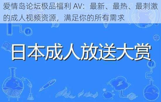 爱情岛论坛极品福利 AV：最新、最热、最刺激的成人视频资源，满足你的所有需求