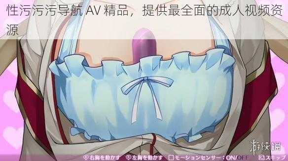 性污污污导航 AV 精品，提供最全面的成人视频资源