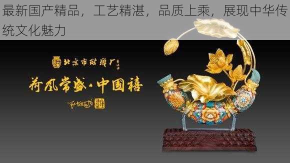 最新国产精品，工艺精湛，品质上乘，展现中华传统文化魅力