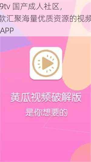 tai9tv 国产成人社区，一款汇聚海量优质资源的视频播放 APP