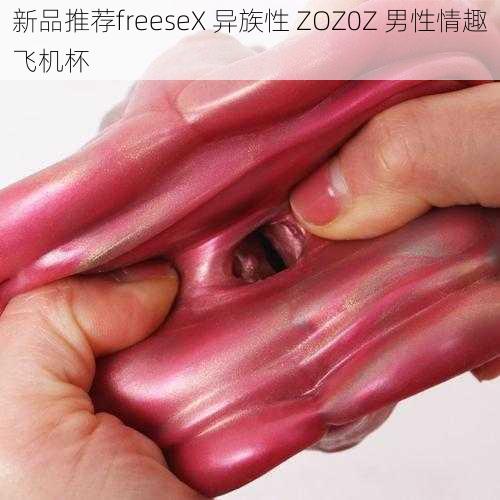 新品推荐freeseX 异族性 ZOZ0Z 男性情趣飞机杯