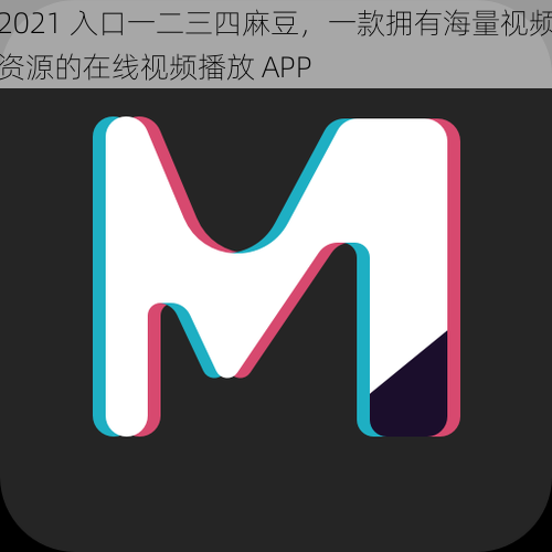 2021 入口一二三四麻豆，一款拥有海量视频资源的在线视频播放 APP