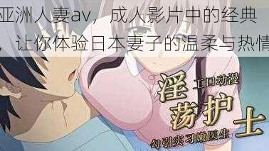 亚洲人妻av，成人影片中的经典，让你体验日本妻子的温柔与热情