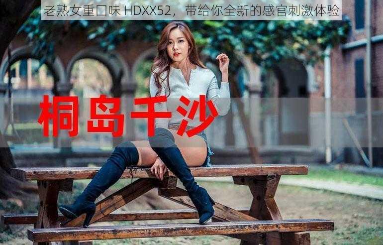 老熟女重囗味 HDXX52，带给你全新的感官刺激体验