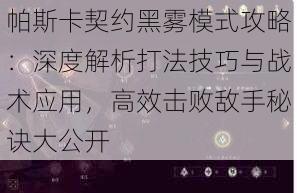 帕斯卡契约黑雾模式攻略：深度解析打法技巧与战术应用，高效击败敌手秘诀大公开