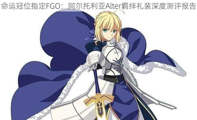 命运冠位指定FGO：阿尔托利亚Alter羁绊礼装深度测评报告