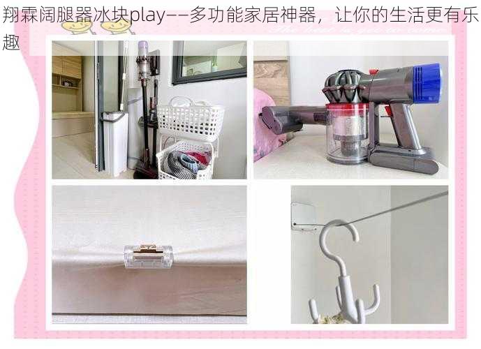 翔霖阔腿器冰块play——多功能家居神器，让你的生活更有乐趣