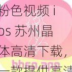 粉色视频 ios 苏州晶体高清下载，一款提供高清视频资源的应用