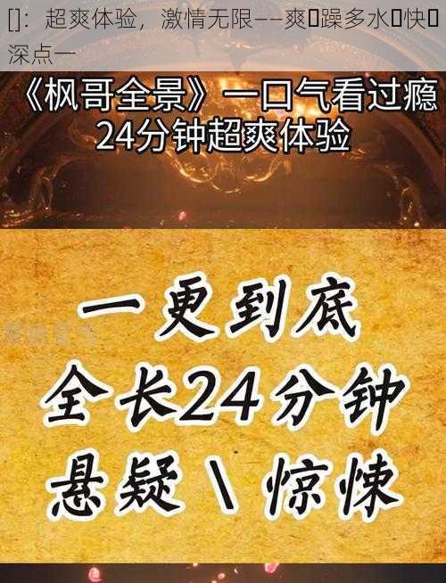 []：超爽体验，激情无限——爽⋯躁多水⋯快⋯深点一