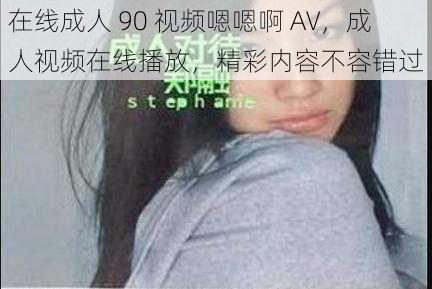 在线成人 90 视频嗯嗯啊 AV，成人视频在线播放，精彩内容不容错过