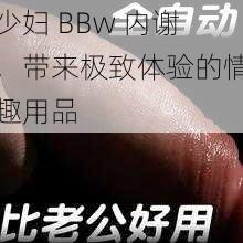 少妇 BBw 内谢，带来极致体验的情趣用品