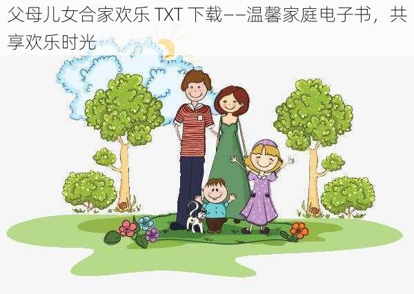 父母儿女合家欢乐 TXT 下载——温馨家庭电子书，共享欢乐时光