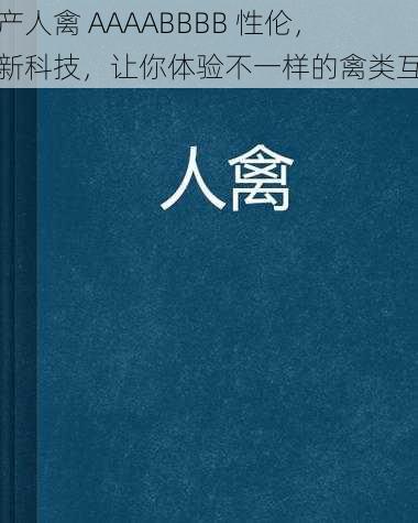 国产人禽 AAAABBBB 性伦，创新科技，让你体验不一样的禽类互动