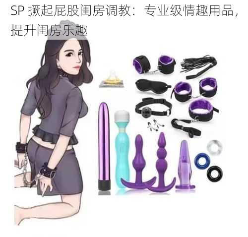 SP 撅起屁股闺房调教：专业级情趣用品，提升闺房乐趣