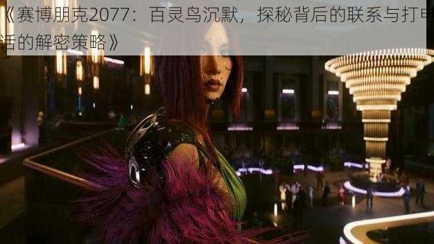 《赛博朋克2077：百灵鸟沉默，探秘背后的联系与打电话的解密策略》