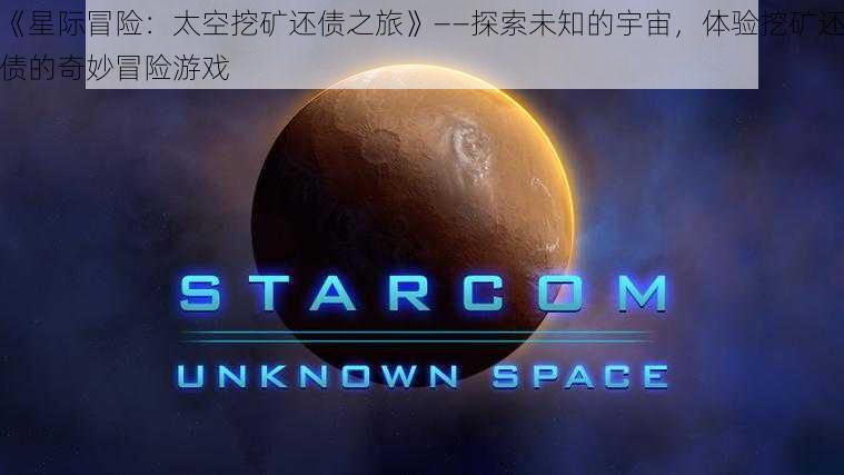 《星际冒险：太空挖矿还债之旅》——探索未知的宇宙，体验挖矿还债的奇妙冒险游戏