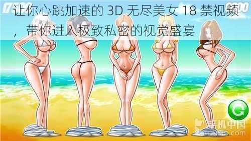 让你心跳加速的 3D 无尽美女 18 禁视频，带你进入极致私密的视觉盛宴