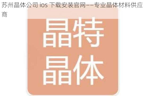 苏州晶体公司 ios 下载安装官网——专业晶体材料供应商