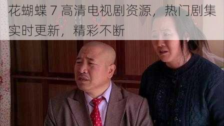 花蝴蝶 7 高清电视剧资源，热门剧集实时更新，精彩不断