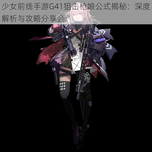 少女前线手游G41狙击枪娘公式揭秘：深度解析与攻略分享会