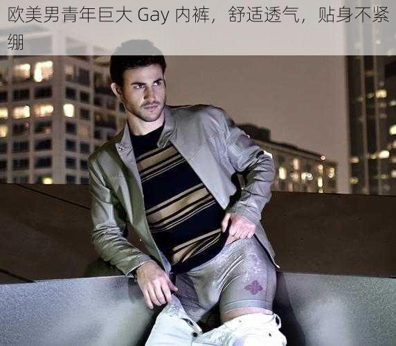 欧美男青年巨大 Gay 内裤，舒适透气，贴身不紧绷