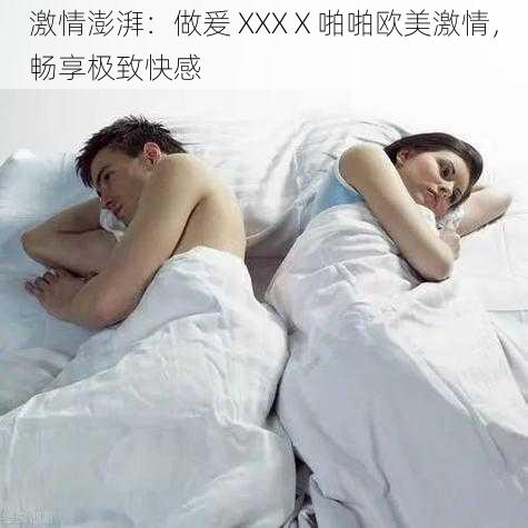 激情澎湃：做爰 XXXⅩ啪啪欧美激情，畅享极致快感