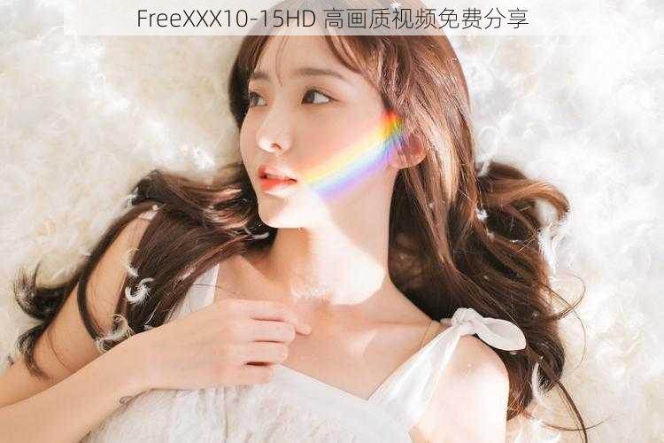 FreeXXX10-15HD 高画质视频免费分享