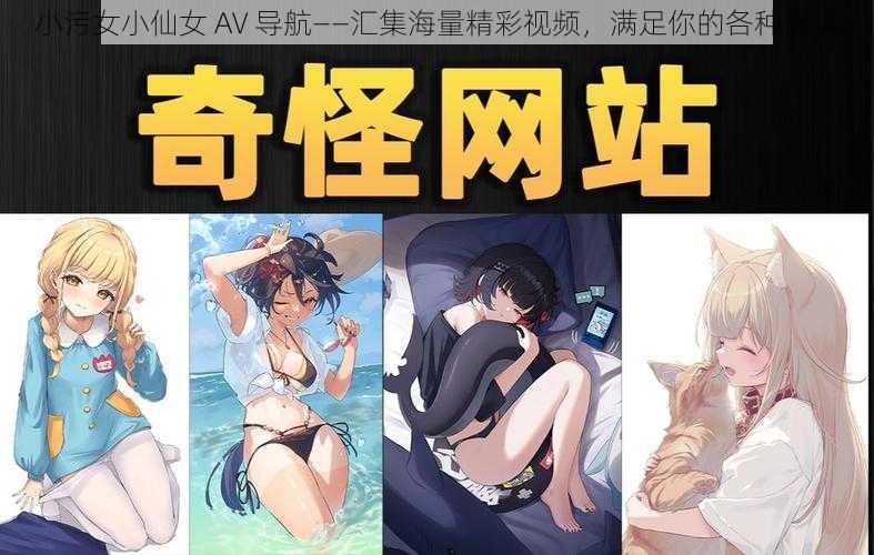 小污女小仙女 AV 导航——汇集海量精彩视频，满足你的各种需求