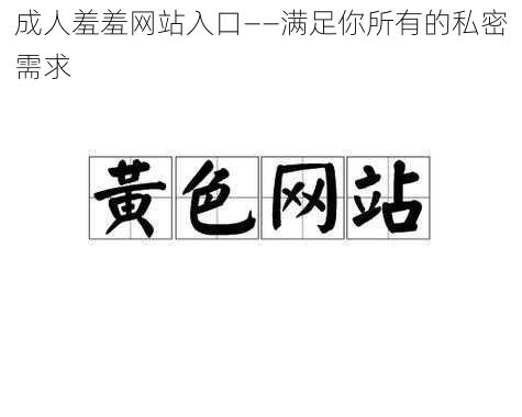 成人羞羞网站入口——满足你所有的私密需求