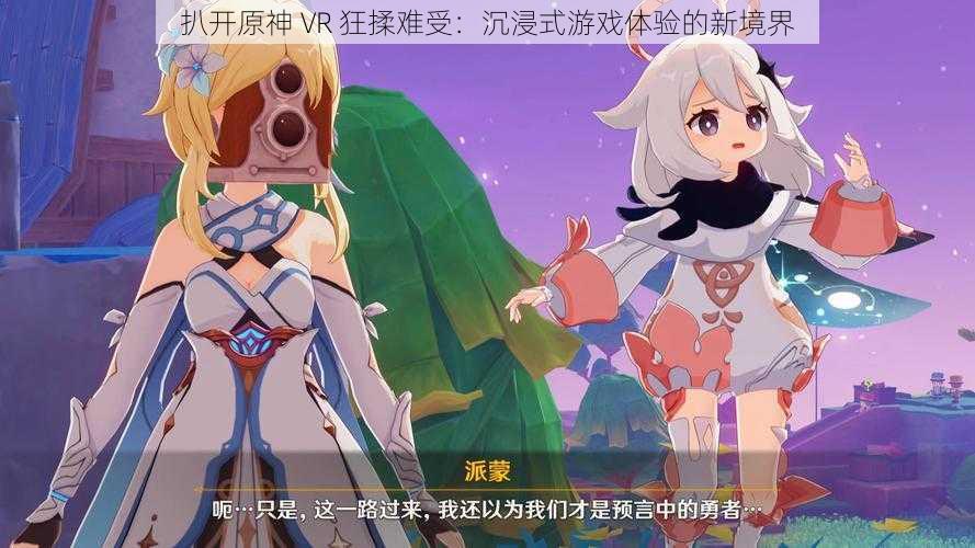 扒开原神 VR 狂揉难受：沉浸式游戏体验的新境界