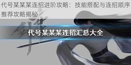 代号某某某连招进阶攻略：技能搭配与连招顺序推荐攻略揭秘