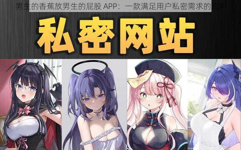 男生的香蕉放男生的屁股 APP：一款满足用户私密需求的应用