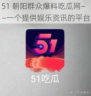 51 朝阳群众爆料吃瓜网——一个提供娱乐资讯的平台