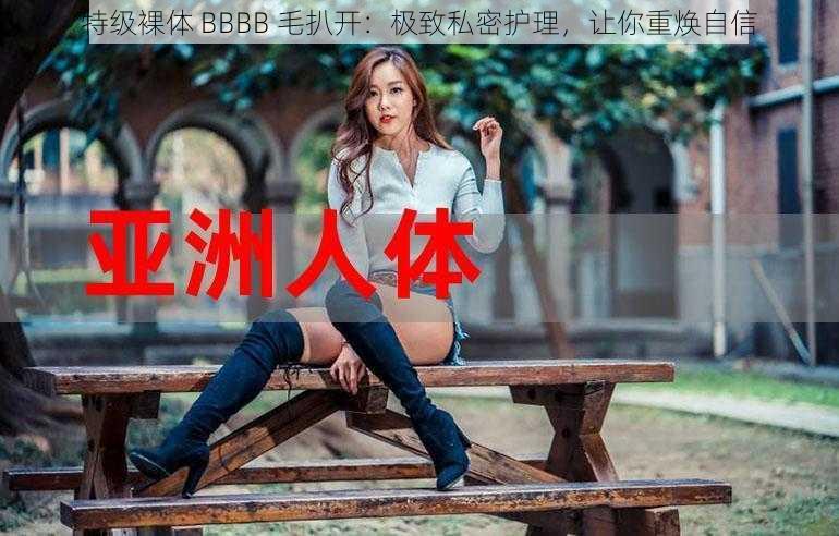 特级裸体 BBBB 毛扒开：极致私密护理，让你重焕自信