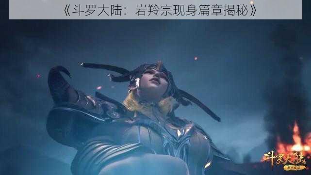 《斗罗大陆：岩羚宗现身篇章揭秘》