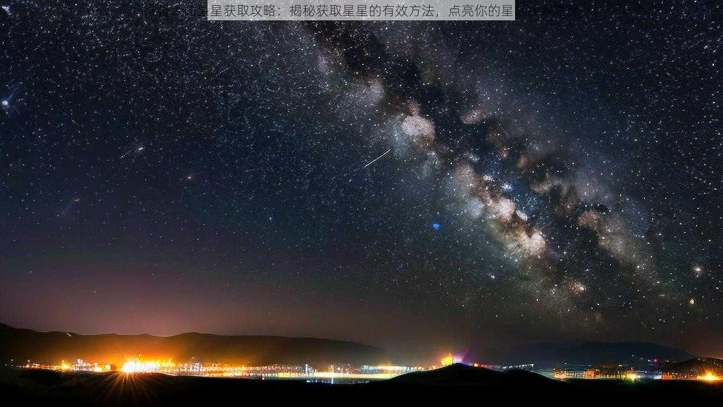 堆叠大陆星星获取攻略：揭秘获取星星的有效方法，点亮你的星际探索之路