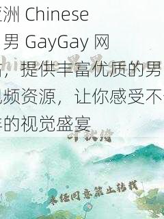 亚洲 Chinese 男男 GayGay 网站，提供丰富优质的男同视频资源，让你感受不一样的视觉盛宴