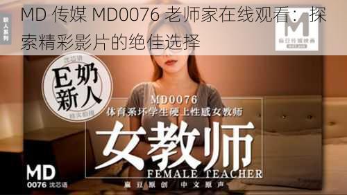 MD 传媒 MD0076 老师家在线观看：探索精彩影片的绝佳选择