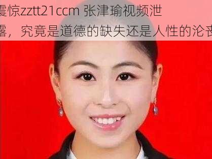 震惊zztt21ccm 张津瑜视频泄露，究竟是道德的缺失还是人性的沦丧