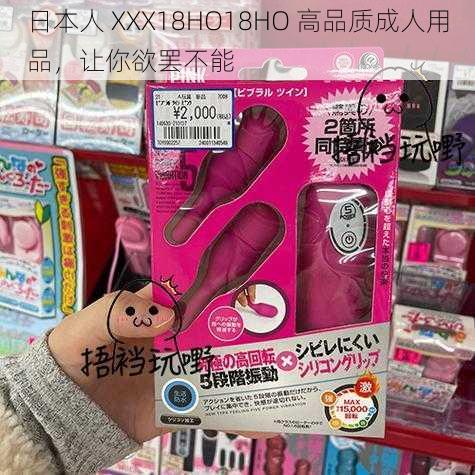 日本人 XXX18HO18HO 高品质成人用品，让你欲罢不能