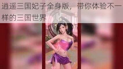 逍遥三国妃子全身版，带你体验不一样的三国世界