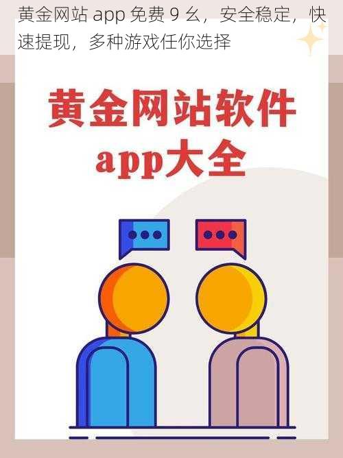 黄金网站 app 免费 9 幺，安全稳定，快速提现，多种游戏任你选择