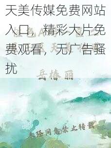 天美传媒免费网站入口，精彩大片免费观看，无广告骚扰