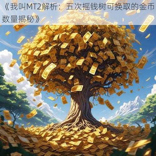 《我叫MT2解析：五次摇钱树可换取的金币数量揭秘》