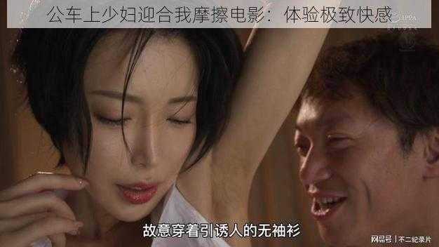 公车上少妇迎合我摩擦电影：体验极致快感