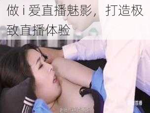 做 i 爱直播魅影，打造极致直播体验