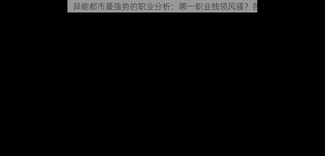 根据实事信息，异能都市最强势的职业分析：哪一职业独领风骚？各职业优势揭秘