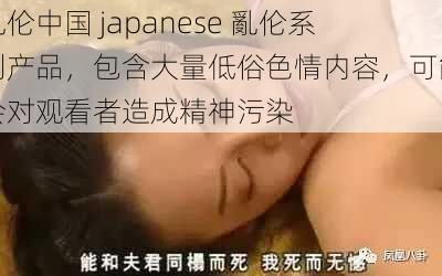 亂伦中国 japanese 亂伦系列产品，包含大量低俗色情内容，可能会对观看者造成精神污染