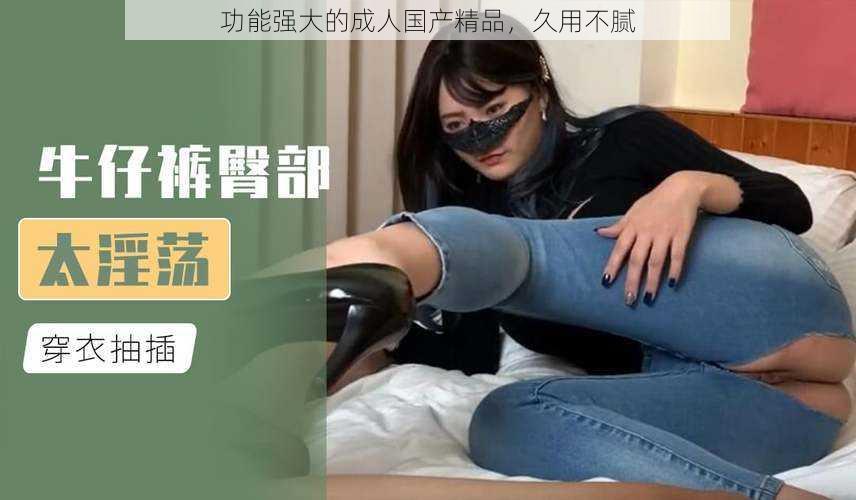 功能强大的成人国产精品，久用不腻