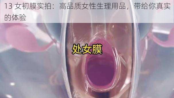 13 女初膜实拍：高品质女性生理用品，带给你真实的体验